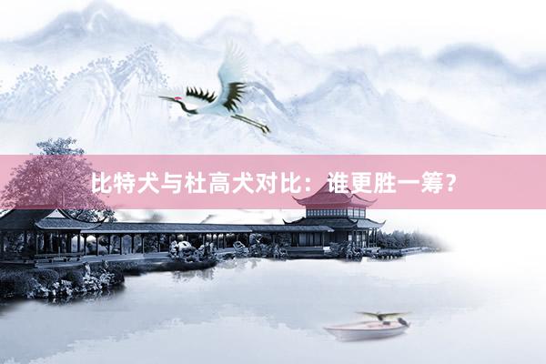 比特犬与杜高犬对比：谁更胜一筹？
