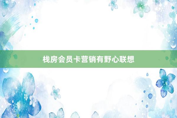 栈房会员卡营销有野心联想