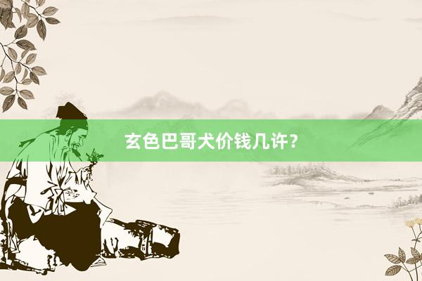 玄色巴哥犬价钱几许？